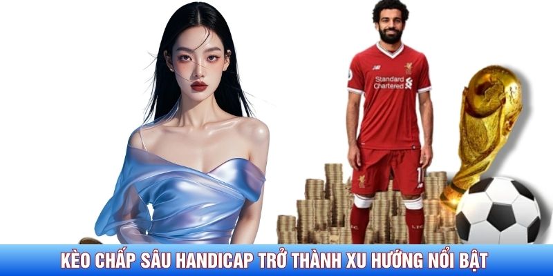 Kèo chấp sâu Handicap đang trở thành xu hướng nổi bật
